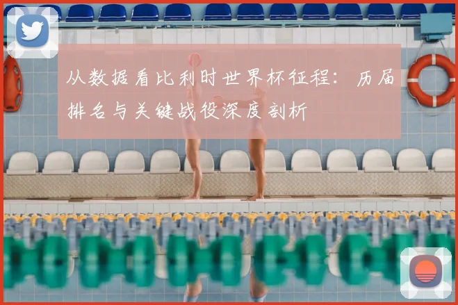 从数据看比利时世界杯征程：历届排名与关键战役深度剖析