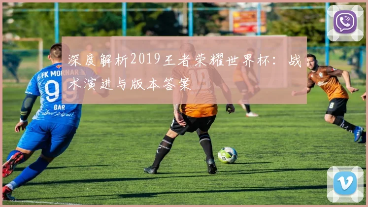 深度解析2019王者荣耀世界杯：战术演进与版本答案