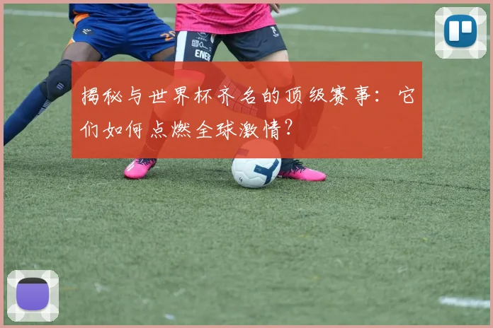 揭秘与世界杯齐名的顶级赛事:它们如何点燃全球激情?
