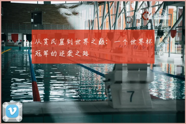 从贫民窟到世界之巅：一个世界杯冠军的逆袭之路