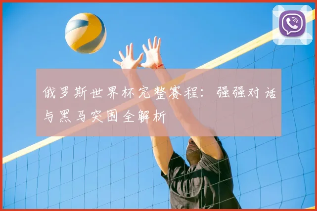 俄罗斯世界杯完整赛程:强强对话与黑马突围全解析