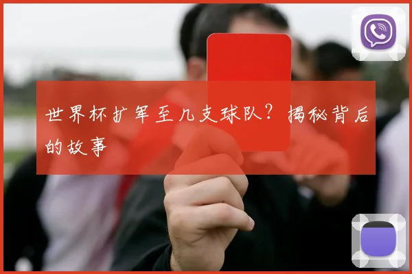 世界杯扩军至几支球队？揭秘背后的故事