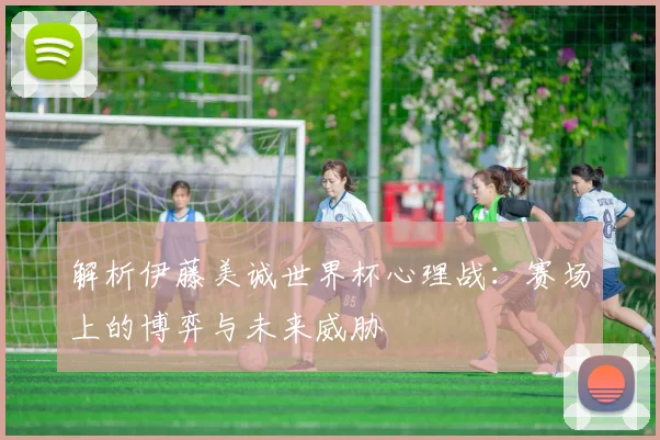 解析伊藤美诚世界杯心理战：赛场上的博弈与未来威胁
