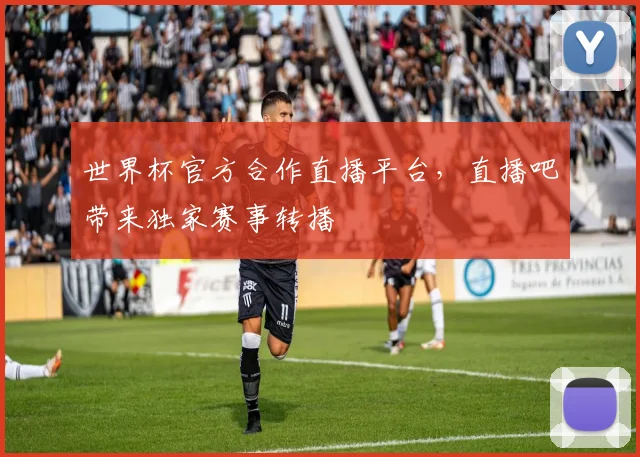 世界杯官方合作直播平台，直播吧带来独家赛事转播